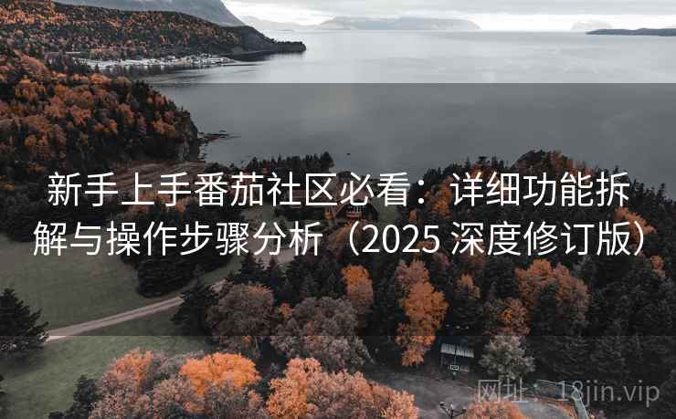 新手上手番茄社区必看:详细功能拆解与操作步骤分析(2025 深度修订版) 新手上手番茄社区必看:详细功能拆解与操作步骤分析(2025 深度修订版)