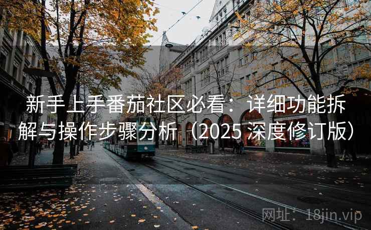 新手上手番茄社区必看:详细功能拆解与操作步骤分析(2025 深度修订版) 新手上手番茄社区必看:详细功能拆解与操作步骤分析(2025 深度修订版)