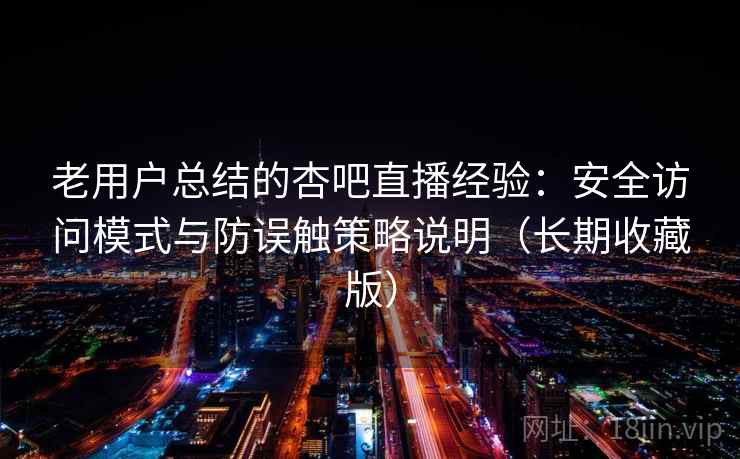老用户总结的杏吧直播经验:安全访问模式与防误触策略说明(长期收藏版) 老用户总结的杏吧直播经验:安全访问模式与防误触策略说明(长期收藏版)