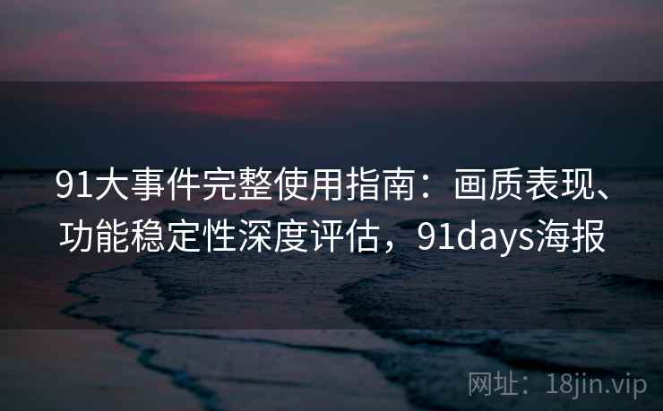 91大事件完整使用指南:画质表现、功能稳定性深度评估,91days海报 91大事件完整使用指南:画质表现、功能稳定性深度评估,91days海报