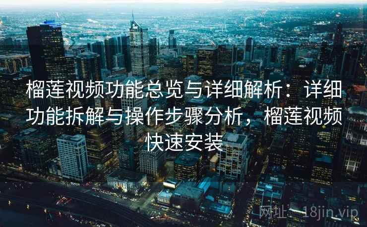 榴莲视频功能总览与详细解析:详细功能拆解与操作步骤分析,榴莲视频快速安装 榴莲视频功能总览与详细解析:详细功能拆解与操作步骤分析,榴莲视频快速安装