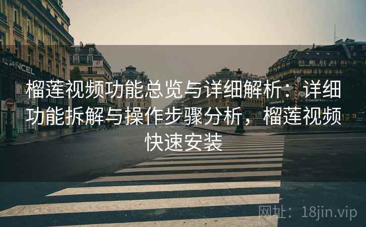 榴莲视频功能总览与详细解析:详细功能拆解与操作步骤分析,榴莲视频快速安装 榴莲视频功能总览与详细解析:详细功能拆解与操作步骤分析,榴莲视频快速安装