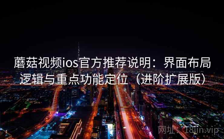 蘑菇视频ios官方推荐说明：界面布局逻辑与重点功能定位（进阶扩展版）