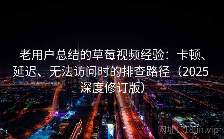 老用户总结的草莓视频经验：卡顿、延迟、无法访问时的排查路径（2025 深度修订版）