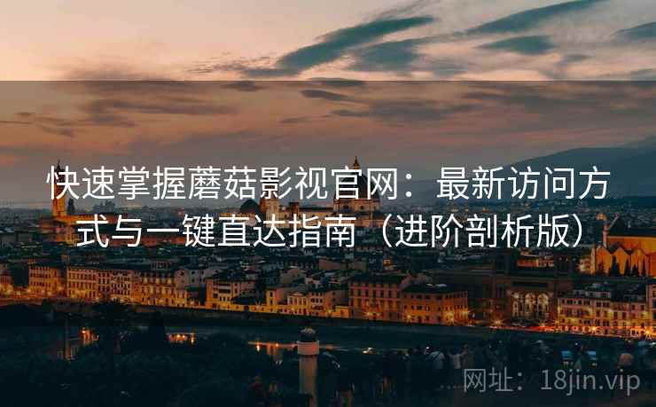 快速掌握蘑菇影视官网：最新访问方式与一键直达指南（进阶剖析版）