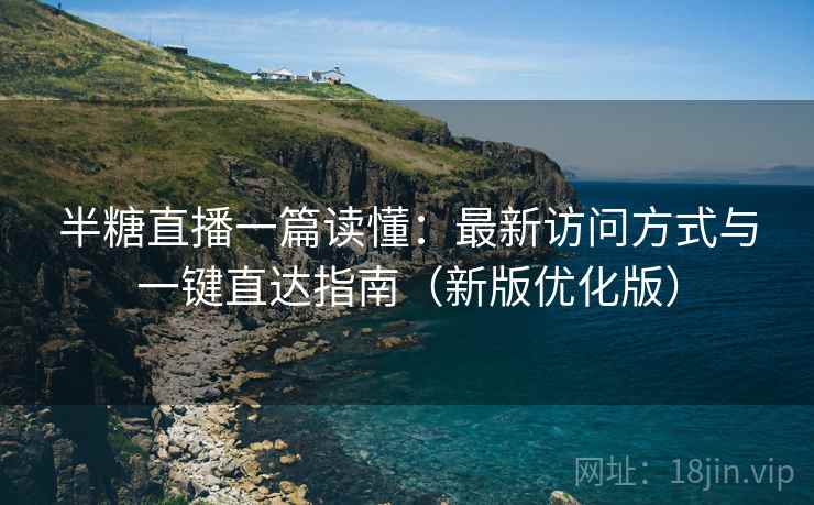 半糖直播一篇读懂：最新访问方式与一键直达指南（新版优化版）