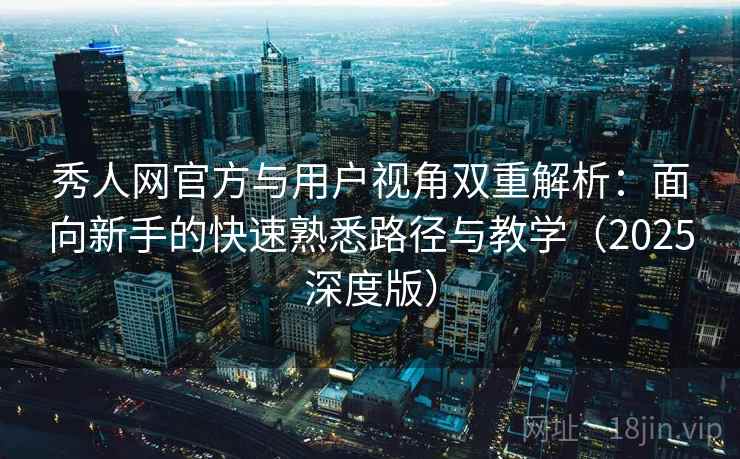 秀人网官方与用户视角双重解析：面向新手的快速熟悉路径与教学（2025深度版）