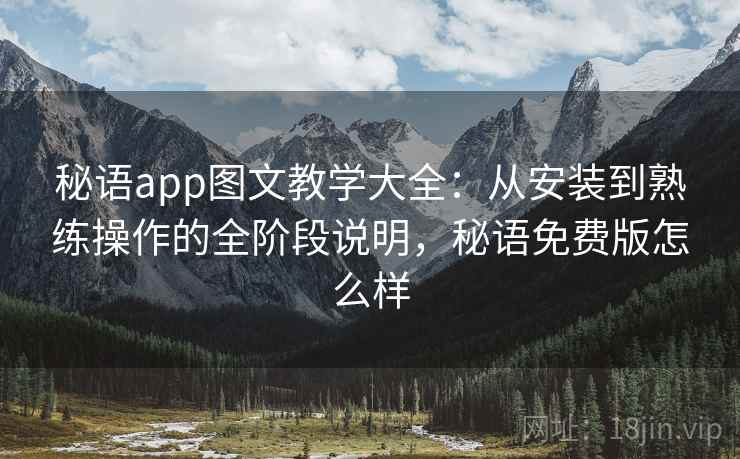 秘语app图文教学大全：从安装到熟练操作的全阶段说明，秘语免费版怎么样