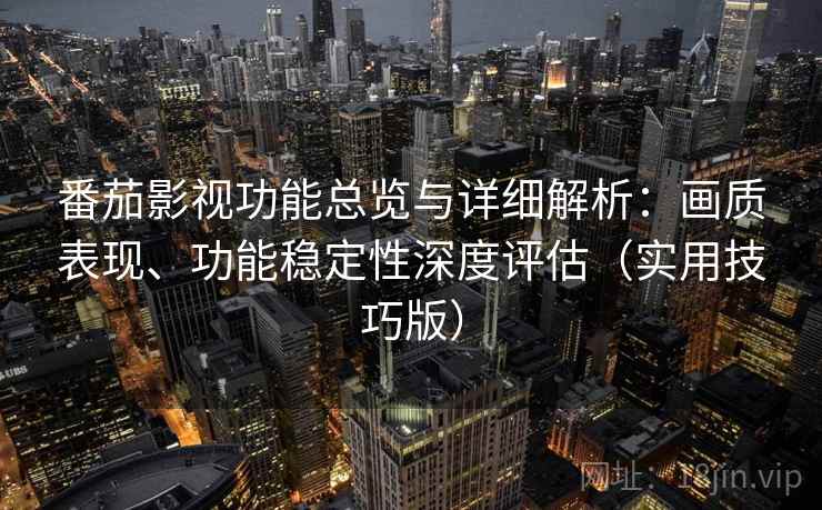番茄影视功能总览与详细解析:画质表现、功能稳定性深度评估(实用技巧版) 番茄影视功能总览与详细解析:画质表现、功能稳定性深度评估(实用技巧版)