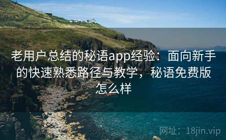 老用户总结的秘语app经验：面向新手的快速熟悉路径与教学，秘语免费版怎么样