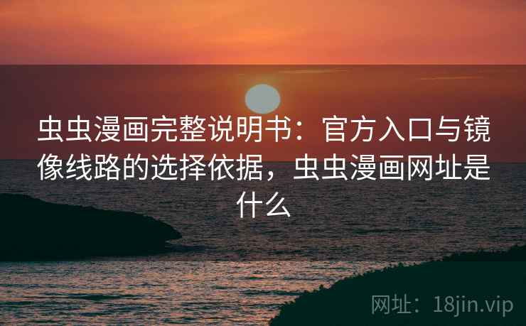 虫虫漫画完整说明书:官方入口与镜像线路的选择依据,虫虫漫画网址是什么 虫虫漫画完整说明书:官方入口与镜像线路的选择依据,虫虫漫画网址是什么