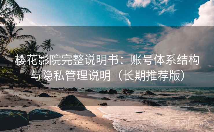樱花影院完整说明书：账号体系结构与隐私管理说明（长期推荐版）