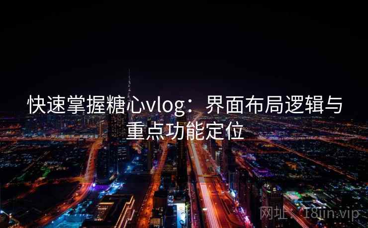 快速掌握糖心vlog：界面布局逻辑与重点功能定位