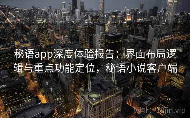 秘语app深度体验报告：界面布局逻辑与重点功能定位，秘语小说客户端