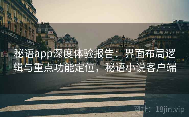 秘语app深度体验报告：界面布局逻辑与重点功能定位，秘语小说客户端