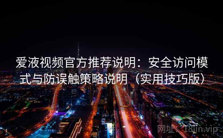 爱液视频官方推荐说明：安全访问模式与防误触策略说明（实用技巧版）