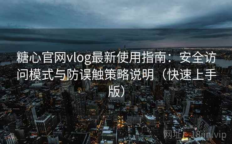 糖心官网vlog最新使用指南:安全访问模式与防误触策略说明(快速上手版) 糖心官网vlog最新使用指南:安全访问模式与防误触策略说明(快速上手版)