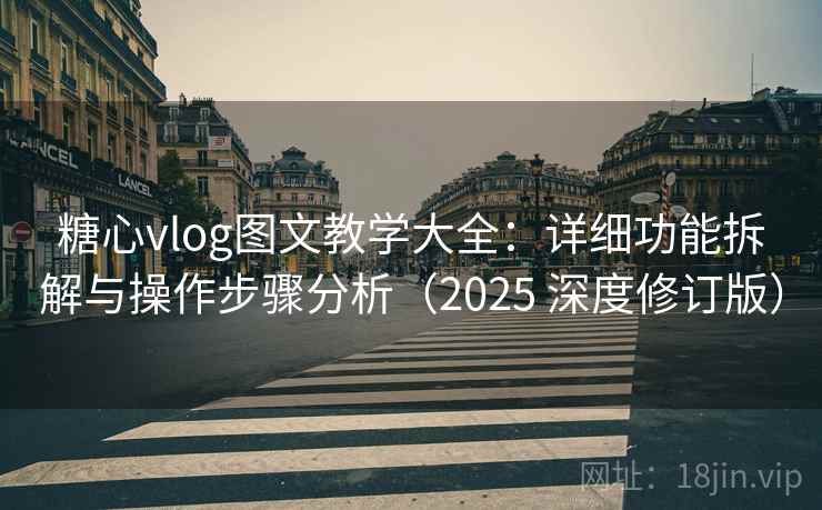 糖心vlog图文教学大全：详细功能拆解与操作步骤分析（2025 深度修订版）