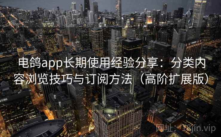 电鸽app长期使用经验分享:分类内容浏览技巧与订阅方法(高阶扩展版) 电鸽app长期使用经验分享:分类内容浏览技巧与订阅方法(高阶扩展版)