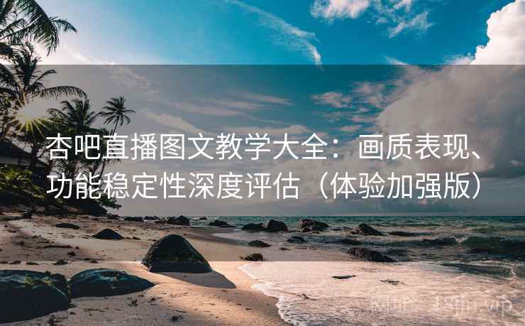 杏吧直播图文教学大全:画质表现、功能稳定性深度评估(体验加强版) 杏吧直播图文教学大全:画质表现、功能稳定性深度评估(体验加强版)
