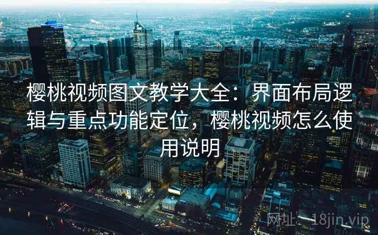 樱桃视频图文教学大全:界面布局逻辑与重点功能定位,樱桃视频怎么使用说明 樱桃视频图文教学大全:界面布局逻辑与重点功能定位,樱桃视频怎么使用说明