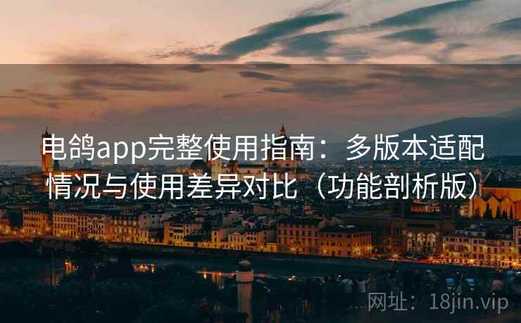 电鸽app完整使用指南：多版本适配情况与使用差异对比（功能剖析版）