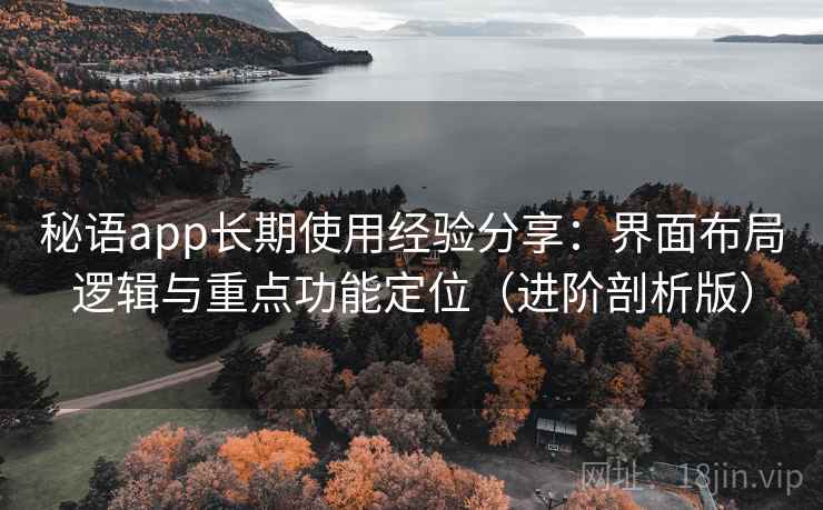 秘语app长期使用经验分享：界面布局逻辑与重点功能定位（进阶剖析版）