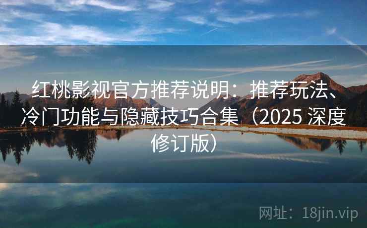 红桃影视官方推荐说明：推荐玩法、冷门功能与隐藏技巧合集（2025 深度修订版）