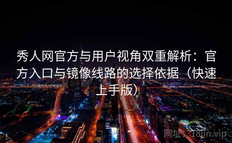 秀人网官方与用户视角双重解析：官方入口与镜像线路的选择依据（快速上手版）