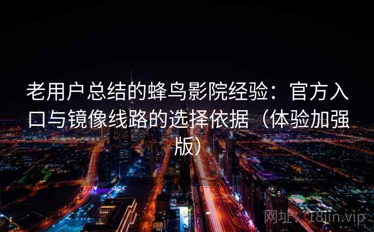 老用户总结的蜂鸟影院经验：官方入口与镜像线路的选择依据（体验加强版）