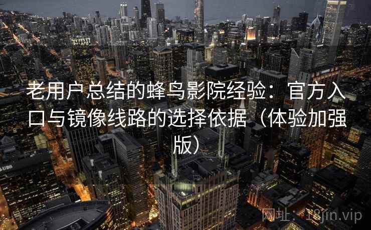 老用户总结的蜂鸟影院经验:官方入口与镜像线路的选择依据(体验加强版) 老用户总结的蜂鸟影院经验:官方入口与镜像线路的选择依据(体验加强版)
