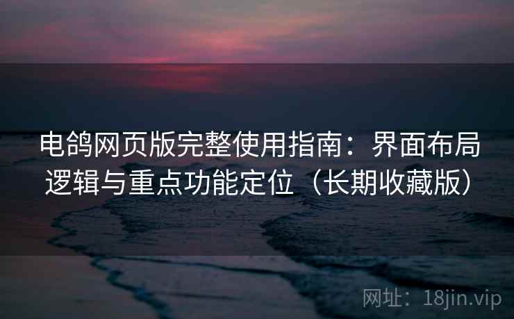 电鸽网页版完整使用指南：界面布局逻辑与重点功能定位（长期收藏版）