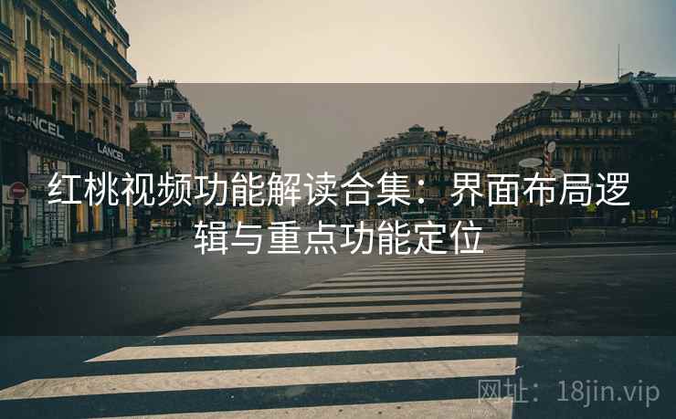 红桃视频功能解读合集：界面布局逻辑与重点功能定位