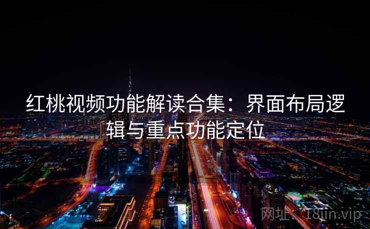 红桃视频功能解读合集：界面布局逻辑与重点功能定位