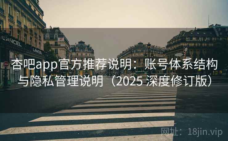 杏吧app官方推荐说明：账号体系结构与隐私管理说明（2025 深度修订版）