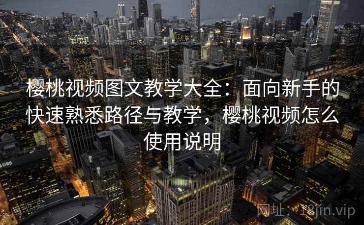 樱桃视频图文教学大全：面向新手的快速熟悉路径与教学，樱桃视频怎么使用说明