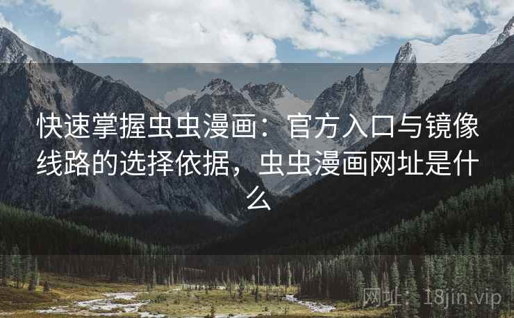 快速掌握虫虫漫画：官方入口与镜像线路的选择依据，虫虫漫画网址是什么