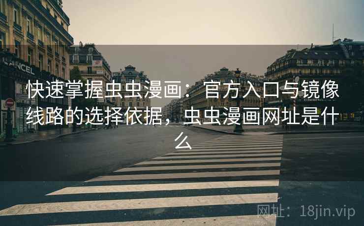 快速掌握虫虫漫画：官方入口与镜像线路的选择依据，虫虫漫画网址是什么