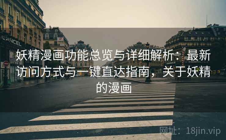 妖精漫画功能总览与详细解析：最新访问方式与一键直达指南，关于妖精的漫画