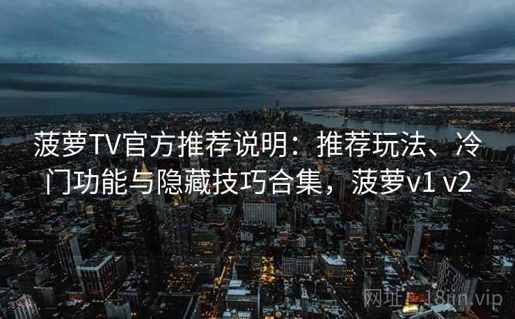 菠萝TV官方推荐说明：推荐玩法、冷门功能与隐藏技巧合集，菠萝v1 v2