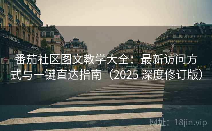 番茄社区图文教学大全：最新访问方式与一键直达指南（2025 深度修订版）