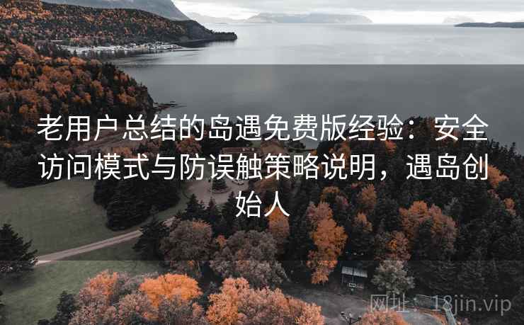 老用户总结的岛遇免费版经验:安全访问模式与防误触策略说明,遇岛创始人 老用户总结的岛遇免费版经验:安全访问模式与防误触策略说明,遇岛创始人