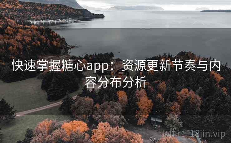 快速掌握糖心app：资源更新节奏与内容分布分析