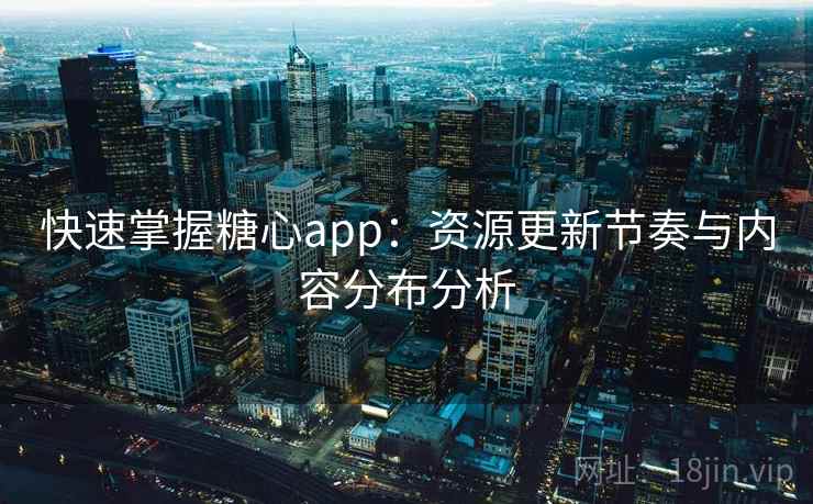 快速掌握糖心app：资源更新节奏与内容分布分析