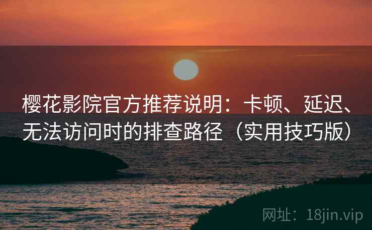 樱花影院官方推荐说明:卡顿、延迟、无法访问时的排查路径(实用技巧版) 樱花影院官方推荐说明:卡顿、延迟、无法访问时的排查路径(实用技巧版)