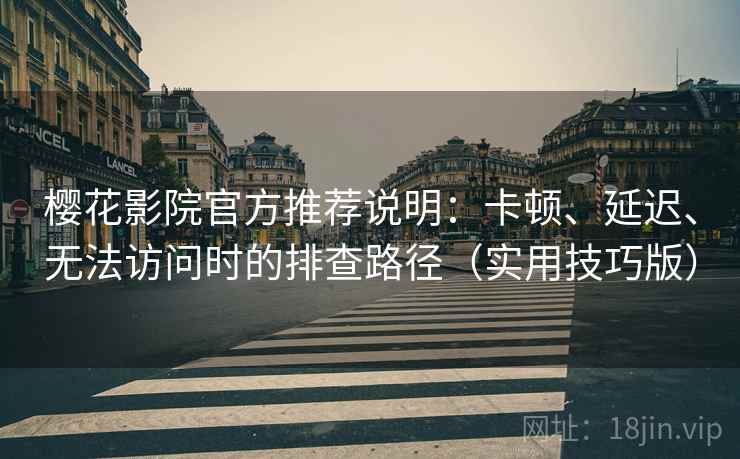 樱花影院官方推荐说明：卡顿、延迟、无法访问时的排查路径（实用技巧版）