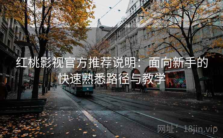 红桃影视官方推荐说明:面向新手的快速熟悉路径与教学 红桃影视官方推荐说明:面向新手的快速熟悉路径与教学