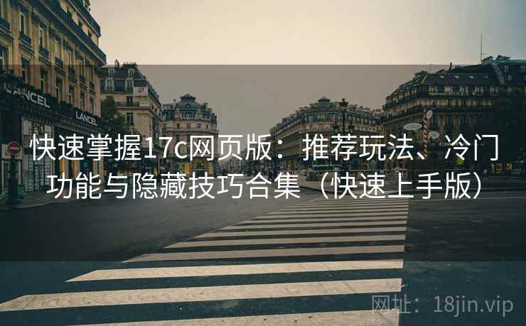 快速掌握17c网页版：推荐玩法、冷门功能与隐藏技巧合集（快速上手版）
