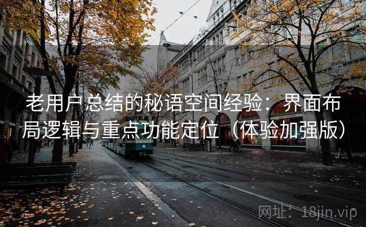 老用户总结的秘语空间经验：界面布局逻辑与重点功能定位（体验加强版）