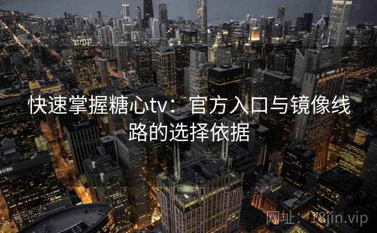 快速掌握糖心tv：官方入口与镜像线路的选择依据